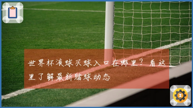 世界杯滚球买球入口在哪里？看这里了解最新赌球动态