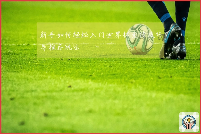 新手如何轻松入门世界杯竞猜技巧与推荐玩法