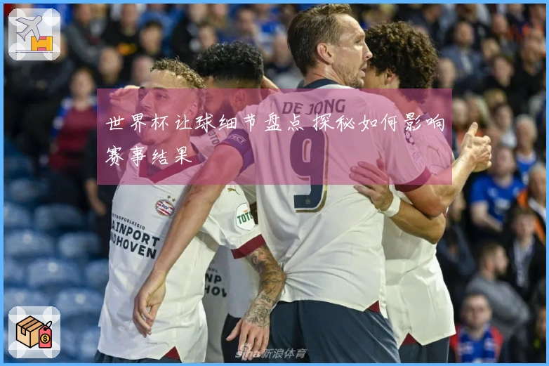 世界杯让球细节盘点 探秘如何影响赛事结果