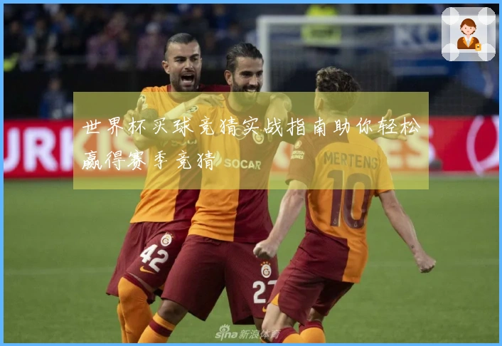 世界杯买球竞猜实战指南助你轻松赢得赛季竞猜