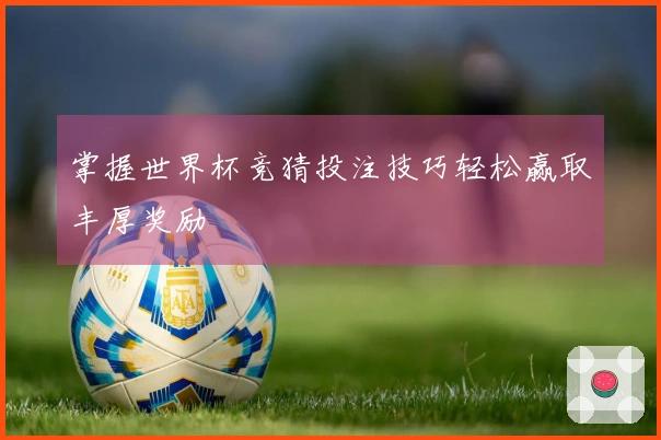 掌握世界杯竞猜投注技巧轻松赢取丰厚奖励