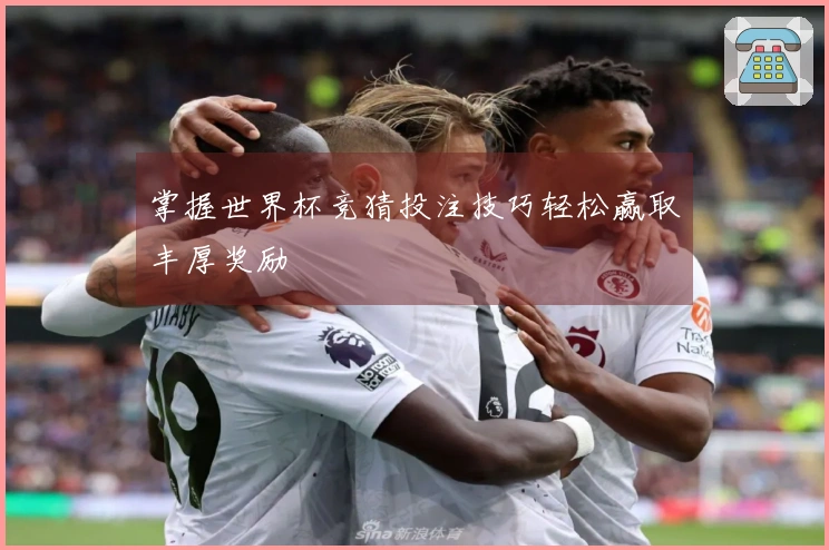 掌握世界杯竞猜投注技巧轻松赢取丰厚奖励