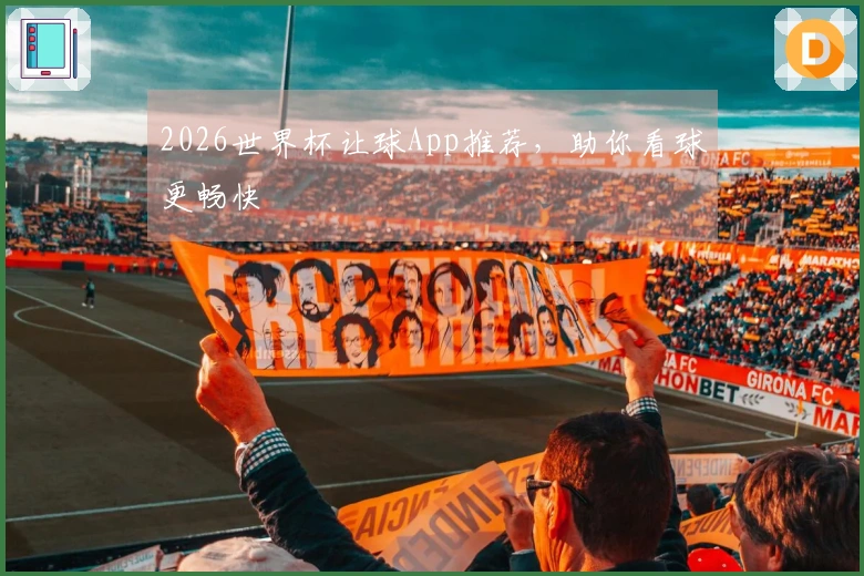 2026世界杯让球App推荐，助你看球更畅快