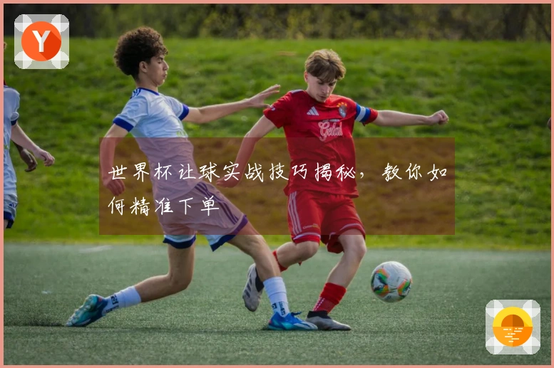 世界杯让球实战技巧揭秘，教你如何精准下单