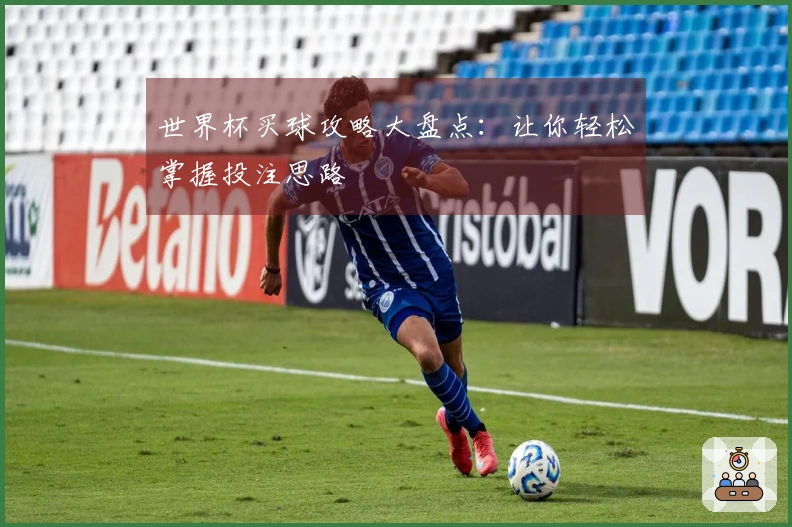世界杯买球攻略大盘点：让你轻松掌握投注思路