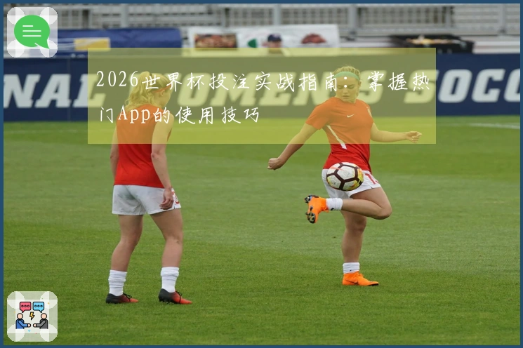 2026世界杯投注实战指南：掌握热门App的使用技巧