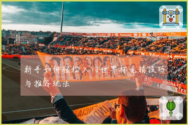 新手如何轻松入门世界杯竞猜技巧与推荐玩法