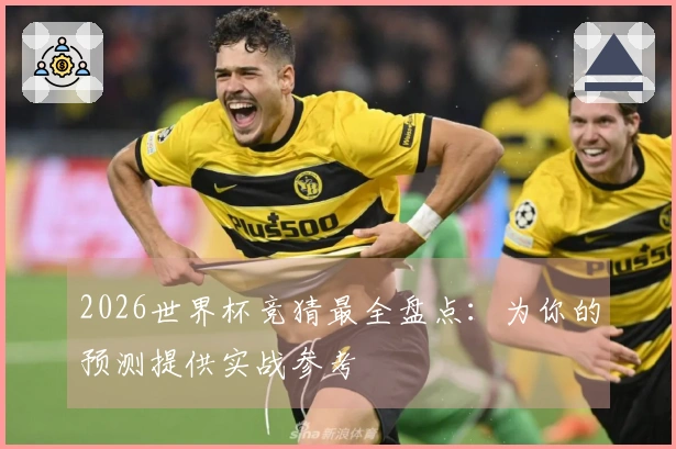 2026世界杯竞猜最全盘点：为你的预测提供实战参考