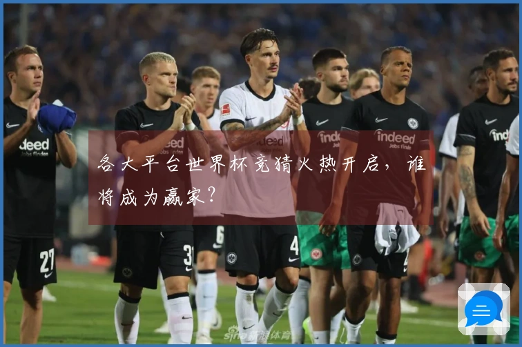 各大平台世界杯竞猜火热开启，谁将成为赢家？