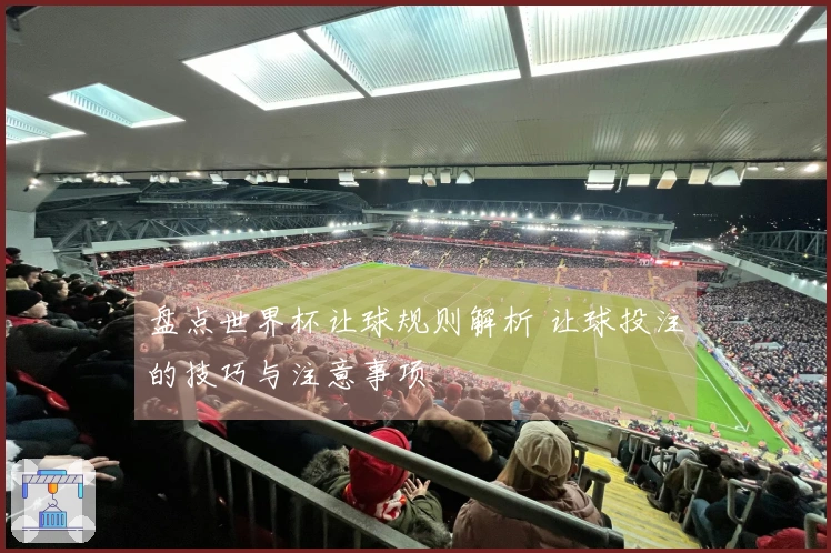 盘点世界杯让球规则解析 让球投注的技巧与注意事项