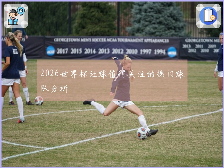 2026世界杯让球值得关注的热门球队分析